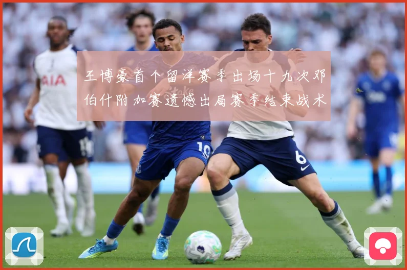 王博豪首个留洋赛季出场十九次邓伯什附加赛遗憾出局赛季结束战术观察-深度解析