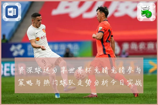 资深球迷分享世界杯竞猜竞猜参与策略与热门球队走势分析今日实战数据研判-深度解析