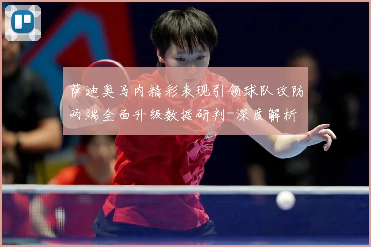 萨迪奥马内精彩表现引领球队攻防两端全面升级数据研判-深度解析