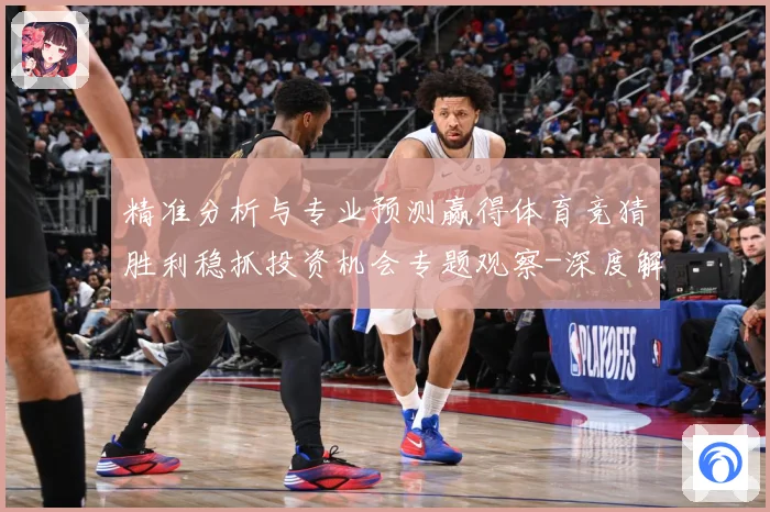 精准分析与专业预测赢得体育竞猜胜利稳抓投资机会专题观察-深度解析