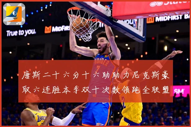 唐斯二十六分十六助助力尼克斯豪取六连胜本季双十次数领跑全联盟赛场复盘-深度解析