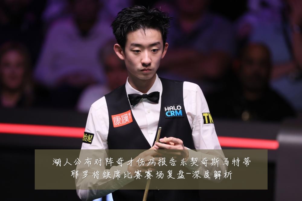 湖人公布对阵奇才伤病报告东契奇斯马特蒂耶罗将缺席比赛赛场复盘-深度解析