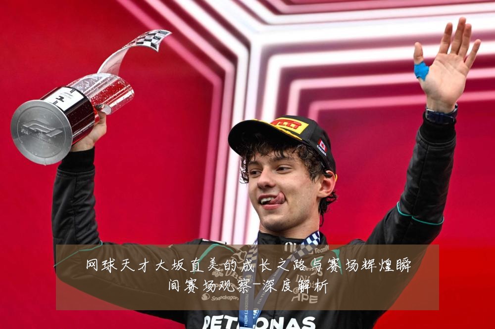 网球天才大坂直美的成长之路与赛场辉煌瞬间赛场观察-深度解析