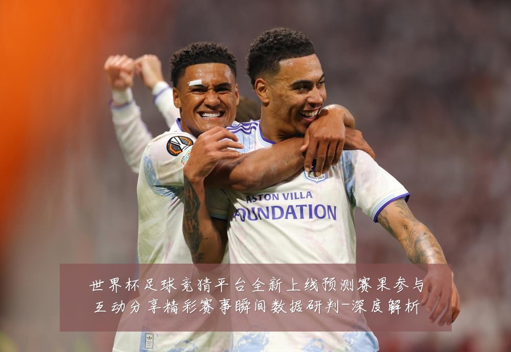 世界杯足球竞猜平台全新上线预测赛果参与互动分享精彩赛事瞬间数据研判-深度解析
