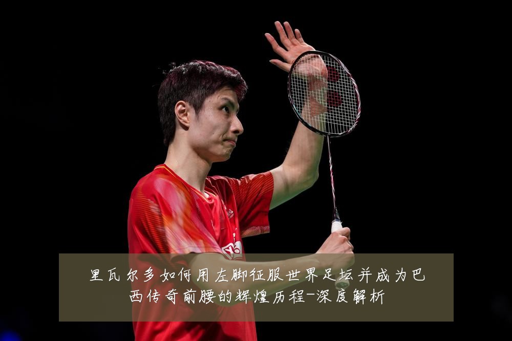 里瓦尔多如何用左脚征服世界足坛并成为巴西传奇前腰的辉煌历程-深度解析