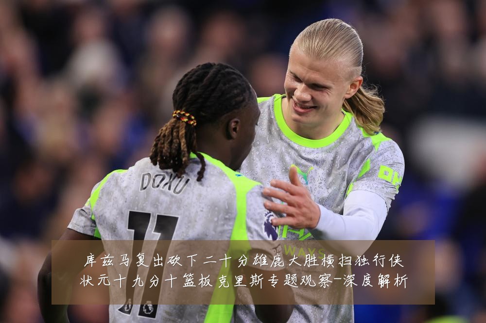 库兹马复出砍下二十分雄鹿大胜横扫独行侠状元十九分十篮板克里斯专题观察-深度解析