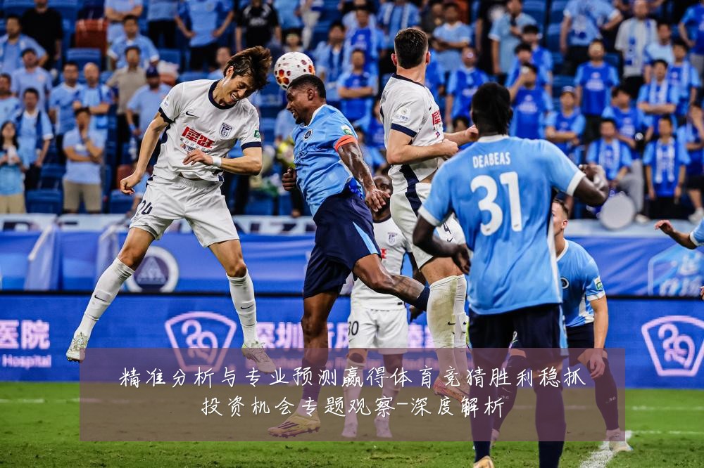 精准分析与专业预测赢得体育竞猜胜利稳抓投资机会专题观察-深度解析