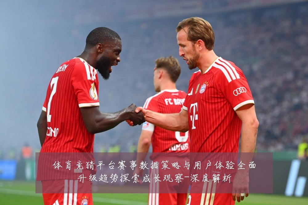 体育竞猜平台赛事数据策略与用户体验全面升级趋势探索成长观察-深度解析