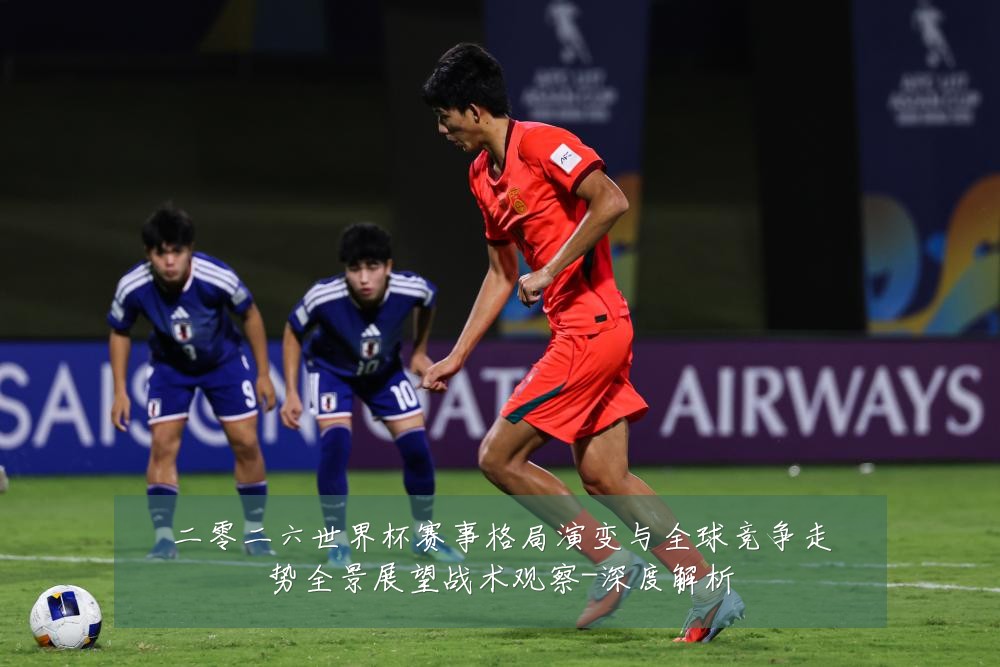 二零二六世界杯赛事格局演变与全球竞争走势全景展望战术观察-深度解析